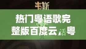 熱門(mén)粵語(yǔ)歌完整版百度云，粵語(yǔ)歌合集百度云 