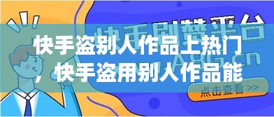 快手盜別人作品上熱門，快手盜用別人作品能漲粉絲嗎 