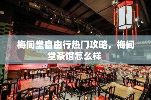 梅間堂自由行熱門攻略，梅間堂茶館怎么樣 