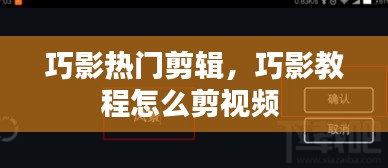 巧影熱門剪輯，巧影教程怎么剪視頻 