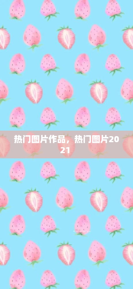 熱門圖片作品，熱門圖片2021 