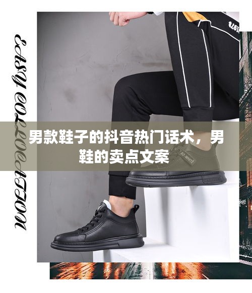 男款鞋子的抖音熱門話術，男鞋的賣點文案 