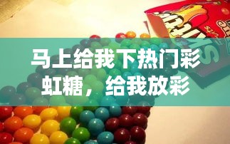 馬上給我下熱門(mén)彩虹糖，給我放彩虹糖 