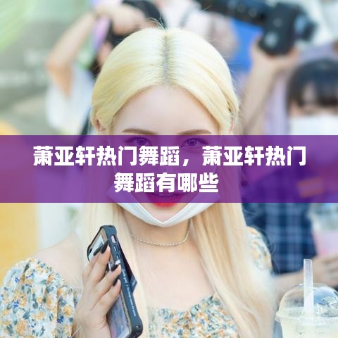 蕭亞軒熱門舞蹈，蕭亞軒熱門舞蹈有哪些 