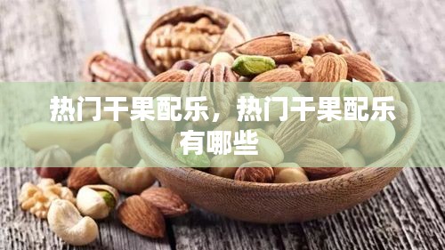 熱門干果配樂，熱門干果配樂有哪些 