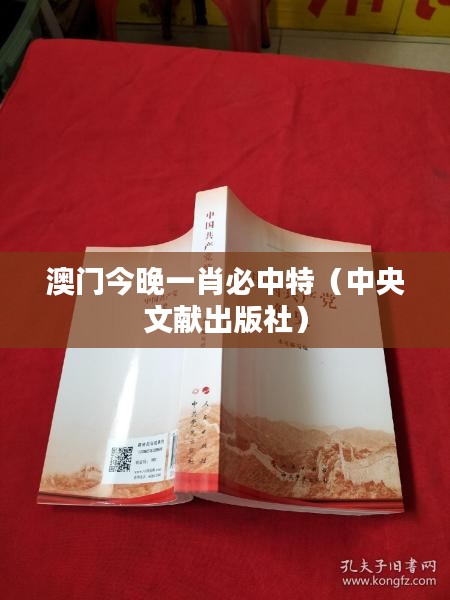 澳門今晚一肖必中特（中央文獻(xiàn)出版社）