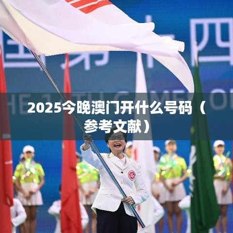 2025今晚澳門開什么號碼（參考文獻）