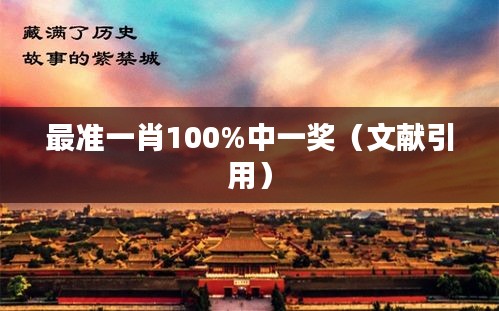最準(zhǔn)一肖100%中一獎(jiǎng)（文獻(xiàn)引用）
