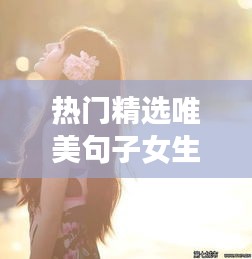 熱門精選唯美句子女生，女生唯美的文案 