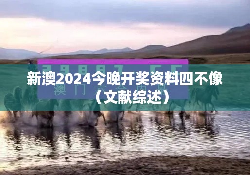 新澳2024今晚開獎資料四不像（文獻綜述）