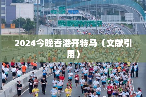2024今晚香港開特馬（文獻(xiàn)引用）