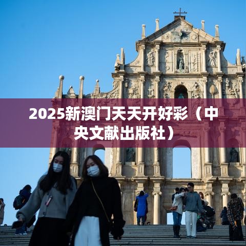 2025新澳門天天開好彩（中央文獻(xiàn)出版社）