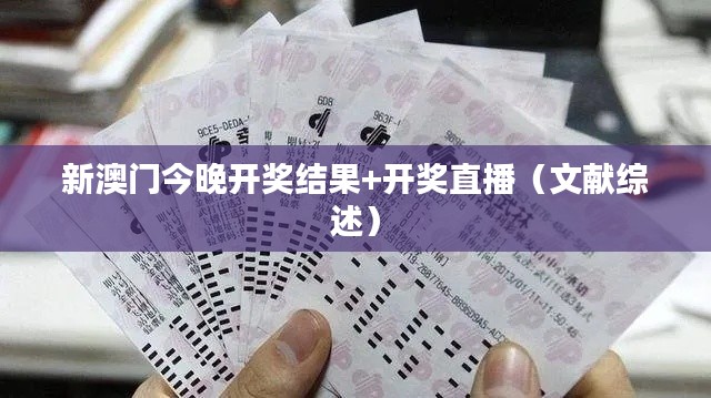 新澳門今晚開獎(jiǎng)結(jié)果+開獎(jiǎng)直播（文獻(xiàn)綜述）