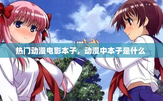 熱門(mén)動(dòng)漫電影本子，動(dòng)漫中本子是什么 
