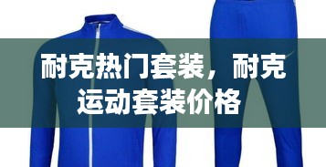 耐克熱門套裝，耐克運(yùn)動(dòng)套裝價(jià)格 