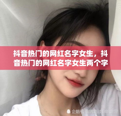 抖音熱門的網(wǎng)紅名字女生，抖音熱門的網(wǎng)紅名字女生兩個(gè)字 