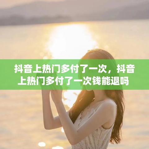 抖音上熱門多付了一次，抖音上熱門多付了一次錢能退嗎 