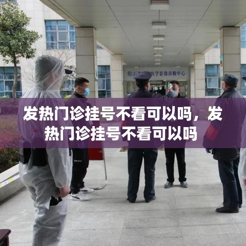 發(fā)熱門(mén)診掛號(hào)不看可以嗎，發(fā)熱門(mén)診掛號(hào)不看可以嗎 