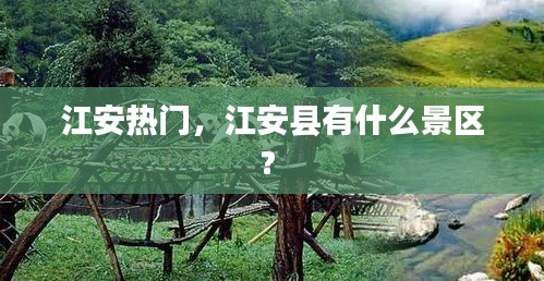 江安熱門，江安縣有什么景區(qū)? 
