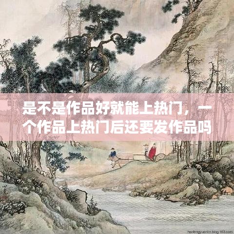 是不是作品好就能上熱門，一個(gè)作品上熱門后還要發(fā)作品嗎 
