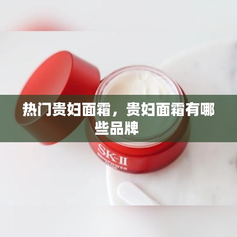 熱門貴婦面霜，貴婦面霜有哪些品牌 
