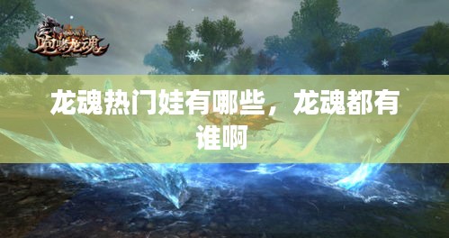 龍魂熱門娃有哪些，龍魂都有誰啊 