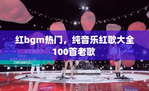 紅bgm熱門，純音樂紅歌大全100首老歌 