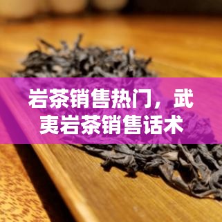 巖茶銷售熱門，武夷巖茶銷售話術(shù) 