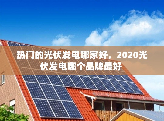 熱門的光伏發(fā)電哪家好，2020光伏發(fā)電哪個(gè)品牌最好 