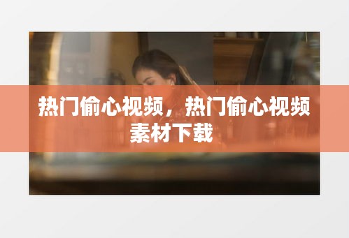 熱門偷心視頻，熱門偷心視頻素材下載 