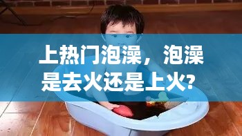 上熱門泡澡，泡澡是去火還是上火? 