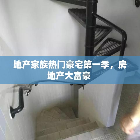 地產(chǎn)家族熱門豪宅第一季，房地產(chǎn)大富豪 