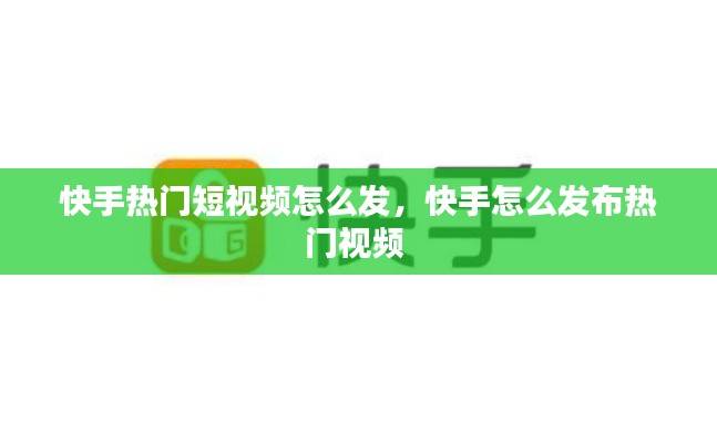 快手熱門短視頻怎么發(fā)，快手怎么發(fā)布熱門視頻 