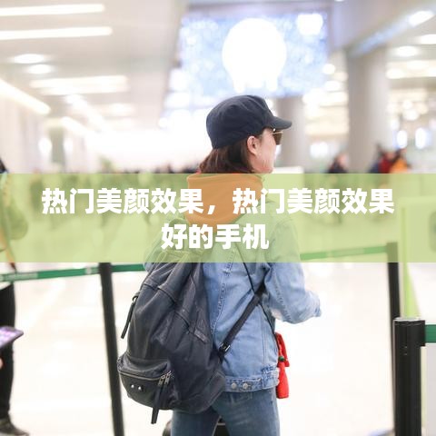 熱門美顏效果，熱門美顏效果好的手機(jī) 