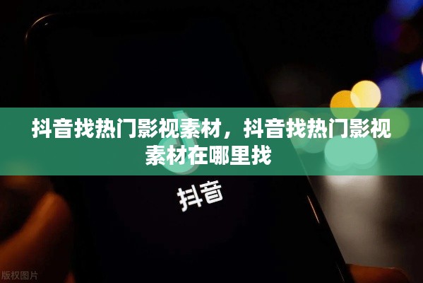 抖音找熱門影視素材，抖音找熱門影視素材在哪里找 
