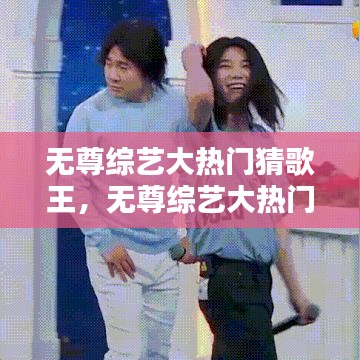 無尊綜藝大熱門猜歌王，無尊綜藝大熱門猜歌王是哪期 