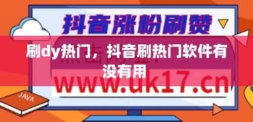 刷dy熱門，抖音刷熱門軟件有沒有用 