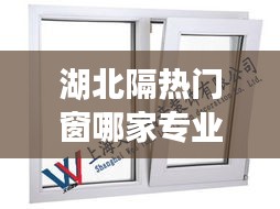 湖北隔熱門窗哪家專業(yè)，隔溫隔熱門窗 