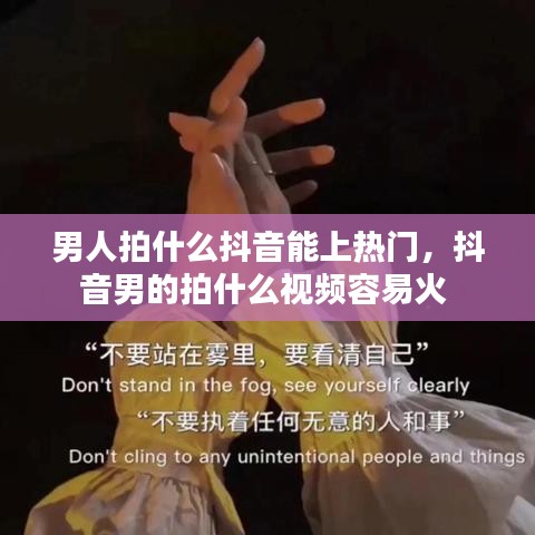 男人拍什么抖音能上熱門，抖音男的拍什么視頻容易火 