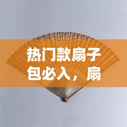 熱門款扇子包必入，扇子怎么打包 