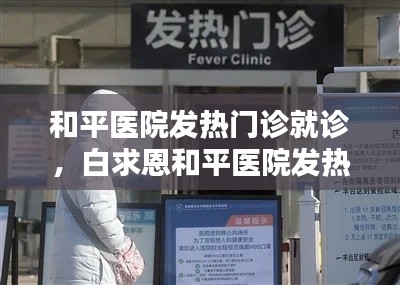和平醫(yī)院發(fā)熱門診就診，白求恩和平醫(yī)院發(fā)熱門診電話 