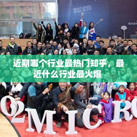 近期哪個行業(yè)最熱門知乎，最近什么行業(yè)最火爆 