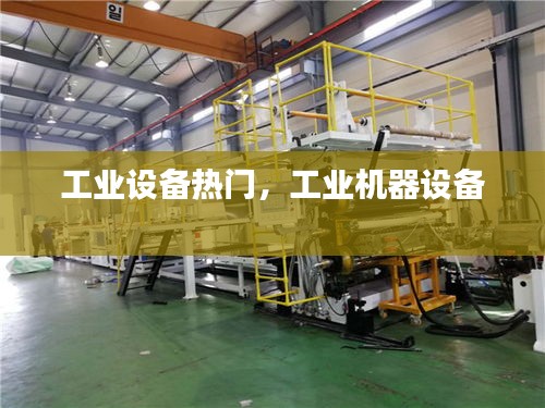 工業(yè)設(shè)備熱門，工業(yè)機(jī)器設(shè)備 