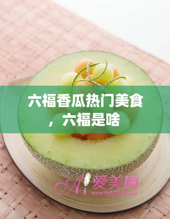 六福香瓜熱門美食，六福是啥 
