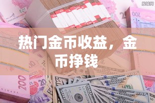 熱門金幣收益，金幣掙錢 