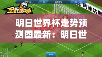 明日世界杯走勢(shì)預(yù)測(cè)圖最新：明日世界直播 