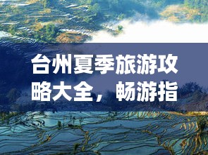 臺(tái)州夏季旅游攻略大全，暢游指南與攻略圖全解析