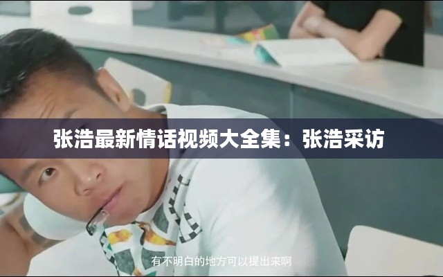 張浩最新情話視頻大全集：張浩采訪 