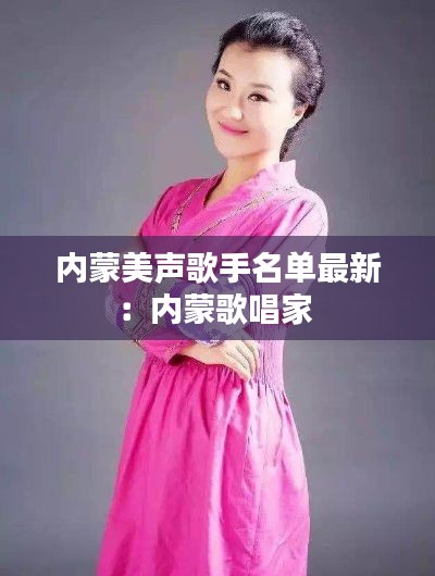 內(nèi)蒙美聲歌手名單最新：內(nèi)蒙歌唱家 