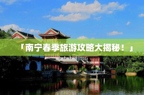 「南寧春季旅游攻略大揭秘！」